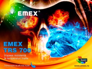 EMEX 
TRS 700 
Vopsea rezistenta 
la temperaturi înalte 
Îndraznete sa afli mai multe www.emex.ro 
 