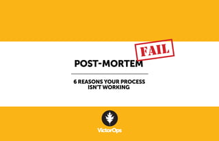 POST-MORTEM 
6 REASONS YOUR PROCESS 
ISN’T WORKING 
FAIL 
 