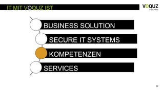 39
IT MIT VOQUZ IST
BUSINESS SOLUTION
SECURE IT SYSTEMS
KOMPETENZEN
SERVICES
 