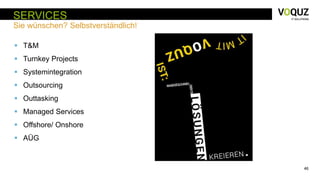 46
SERVICES
Sie wünschen? Selbstverständlich!
 T&M
 Turnkey Projects
 Systemintegration
 Outsourcing
 Outtasking
 Managed Services
 Offshore/ Onshore
 AÜG
 