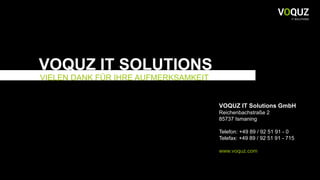 47
VOQUZ IT SOLUTIONS
VIELEN DANK FÜR IHRE AUFMERKSAMKEIT
VOQUZ IT Solutions GmbH
Reichenbachstraße 2
85737 Ismaning
Telefon: +49 89 / 92 51 91 - 0
Telefax: +49 89 / 92 51 91 - 715
www.voquz.com
 