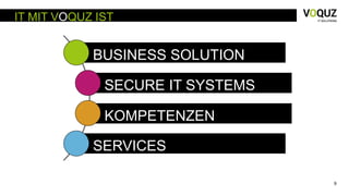 9
IT MIT VOQUZ IST
BUSINESS SOLUTION
SECURE IT SYSTEMS
KOMPETENZEN
SERVICES
 