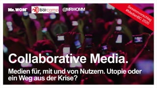 Collaborative Media.
Medien für, mit und von Nutzern. Utopie oder
ein Weg aus der Krise?
@MRWOMM
 