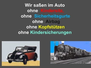 Wir saßen im Auto
ohne Kindersitz,
ohne Sicherheitsgurte
ohne Airbag
ohne Kopfstützen
ohne Kindersicherungen
 