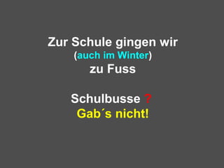 Zur Schule gingen wir
(auch im Winter)
zu Fuss
Schulbusse ?
Gab´s nicht!
 