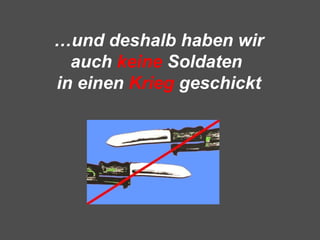 …und deshalb haben wir
auch keine Soldaten
in einen Krieg geschickt
 