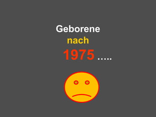 Geborene
nach
1975 …..
 