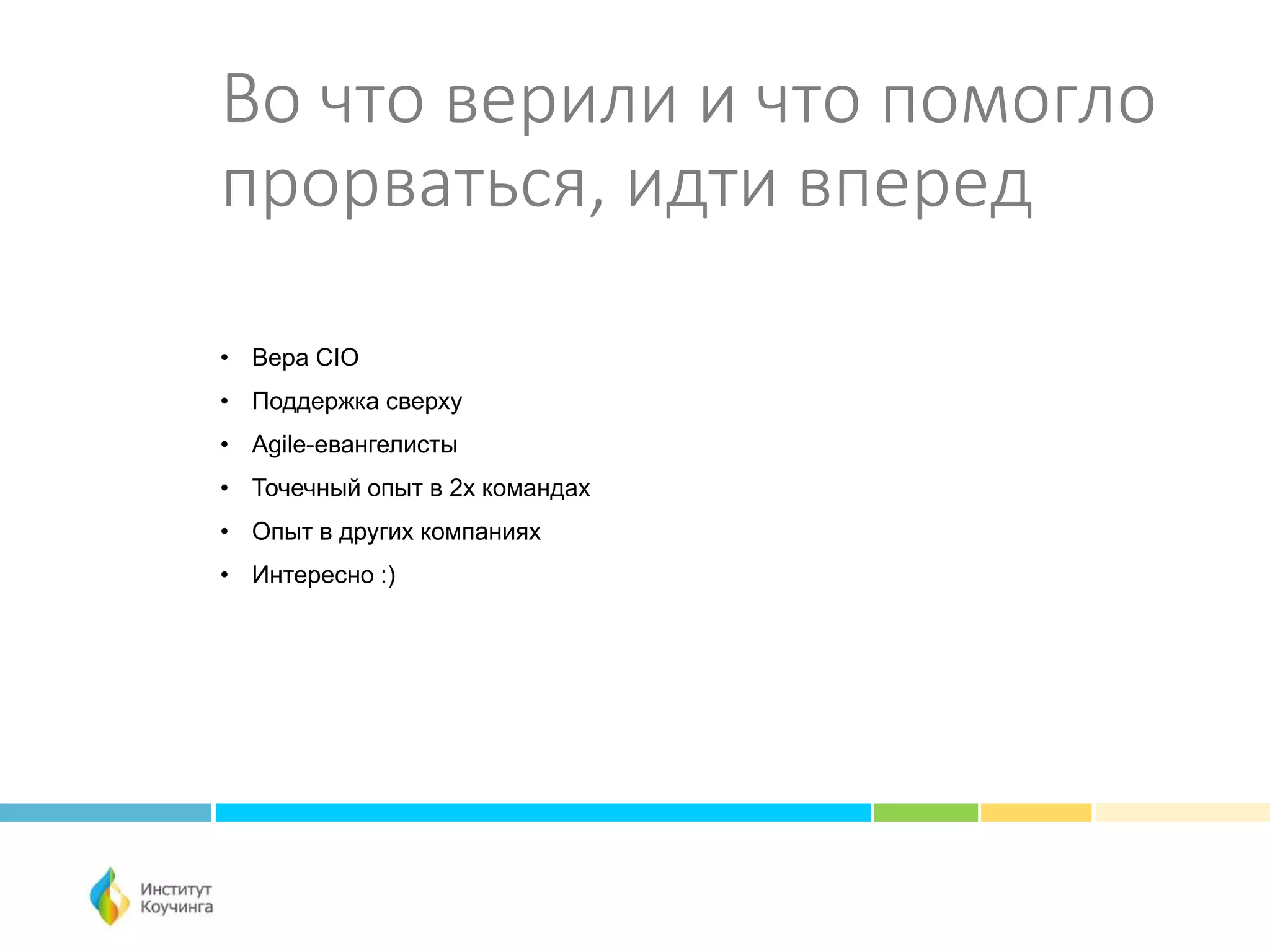 Во что верили и что помогло
прорваться, идти вперед
• Вера CIO
• Поддержка сверху
• Agile-евангелисты
• Точечный опыт в 2х командах
• Опыт в других компаниях
• Интересно :)
 