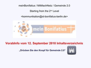 meinBonifatius / MitMachNetz / Gemeinde 2.0 Starting from the 2 nd  Level <kommunikation@st-bonifatius-berlin.de> „ Drücken Sie den Knopf für Gemeinde 2.0“ VorabInfo vom 12. September 2010 Inhaltsverzeichnis 