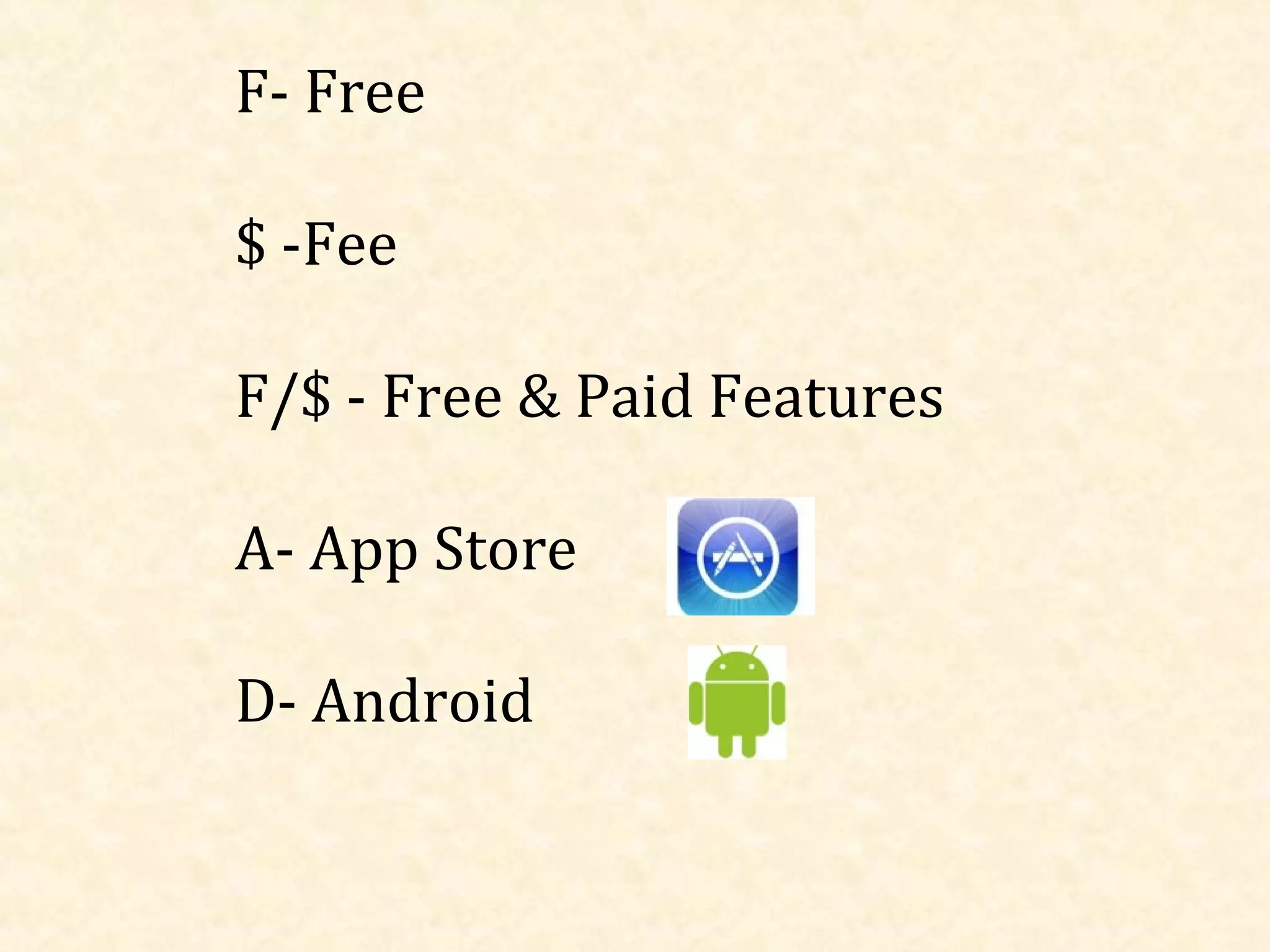 F- Free
$ -Fee
F/$ - Free & Paid Features
A- App Store
D- Android

 