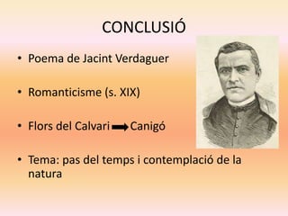 CONCLUSIÓ
• Poema de Jacint Verdaguer
• Romanticisme (s. XIX)
• Flors del Calvari Canigó
• Tema: pas del temps i contemplació de la
natura
 