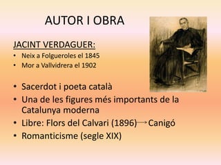 AUTOR I OBRA
JACINT VERDAGUER:
• Neix a Folgueroles el 1845
• Mor a Vallvidrera el 1902
• Sacerdot i poeta català
• Una de...