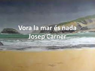 Vora la mar és nada
   Josep Carner
 