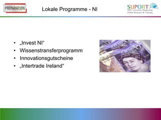 Lokale Programme - NI




•   „Invest NI“
•   Wissenstransferprogramm
•   Innovationsgutscheine
•   „Intertrade Ireland“
 
