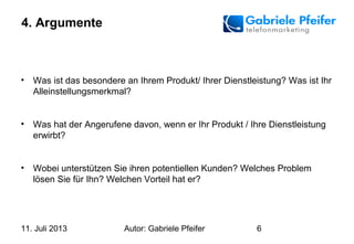 11. Juli 2013 Autor: Gabriele Pfeifer 6
4. Argumente
• Was ist das besondere an Ihrem Produkt/ Ihrer Dienstleistung? Was i...