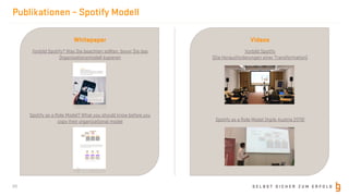 S E L B S T S I C H E R Z U M E R F O L G
Publikationen – Spotify Modell
Whitepaper
Vorbild Spotify? Was Sie beachten sollten, bevor Sie das
Organisationsmodell kopieren
Spotify as a Role Model? What you should know before you
copy their organizational model
20
Videos
Vorbild Spotify
(Die Herausforderungen einer Transformation)
Spotify as a Role Model (Agile Austria 2019)
 