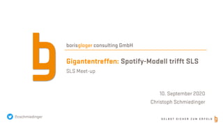 S E L B S T S I C H E R Z U M E R F O L G
borisgloger consulting GmbH
Gigantentreffen: Spotify-Modell trifft SLS
SLS Meet-up
10. September 2020
Christoph Schmiedinger
@cschmiedinger
 