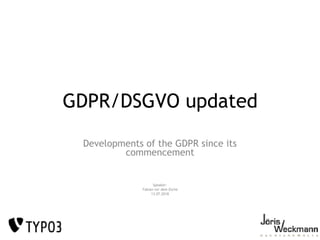GDPR/DSGVO updated
Developments of the GDPR since its
commencement
Speaker:
Fabian vor dem Esche
13.07.2018
 