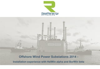 Offshore Wind Power Substations 2014 -
Installation experience with HelWin alpha and BorWin beta
 