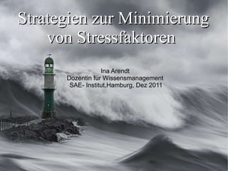 Strategien zur Minimierung von Stressfaktoren  Ina Arendt  Dozentin für Wissensmanagement  SAE- Institut,Hamburg, Dez 2011 