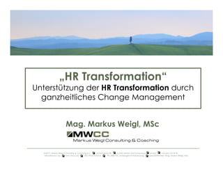 Mag. Markus Weigl, MSc
„HR Transformation“
Unterstützung der HR Transformation durch
ganzheitliches Change Management
MWCC Markus Weigl Consulting & Coaching e.U. Schlossgasse 30 A-2100 Stetten bei Korneuburg Austria +43 664 210 29 81
office@mwcc.eu www.mwcc.eu UID: ATU61476218 FN: 288773t, Landesgericht Korneuburg Geschäftsführer: Mag. Markus Weigl, MSc
 