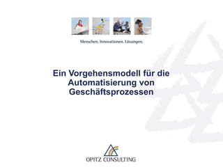Ein Vorgehensmodell für die
     Automatisierung von
     Geschäftsprozessen




Dr. Scheithauer – Ein Vorgehensmodell für die Automatisierung von Geschäftsprozessen   © OPITZ CONSULTING GmbH 2011   Seite 1
 