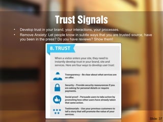 Trust Signals 
• Develop trust in your brand, your interactions, your processes. 
• Remove Anxiety: Let people know in sub...