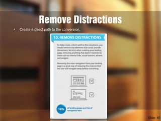 Remove Distractions
• Create a direct path to the conversion.
Slide: 40
 