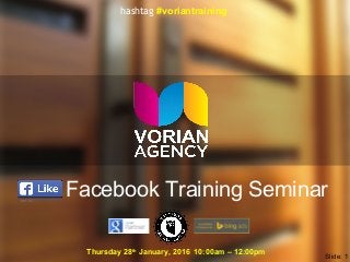Facebook Training Seminar
Thursday 28th
January, 2016 10:00am – 12:00pm
Slide: 1
hashtag #voriantraining
 