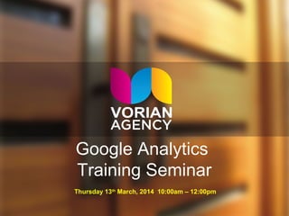 Google Analytics
Training Seminar
Thursday 13th
March, 2014 10:00am – 12:00pm
 