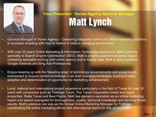 Matt Lynch
• General Manager of Vorian Agency – Delivering integrated online and offline marketing solutions
to business w...