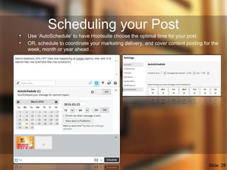 Scheduling your Post
• Use ‘AutoSchedule’ to have Hootsuite choose the optimal time for your post.
• OR, schedule to coord...