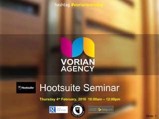Hootsuite Seminar
Thursday 4th
February, 2016 10:00am – 12:00pm
Slide: 1
hashtag #voriantraining
 