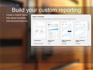 Build your custom reporting
• Create a custom report.
• Edit default templates.
• Add advanced features.
Slide: 38
 