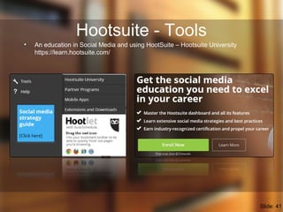 Hootsuite - Tools
• An education in Social Media and using HootSuite – Hootsuite University
https://learn.hootsuite.com/
S...