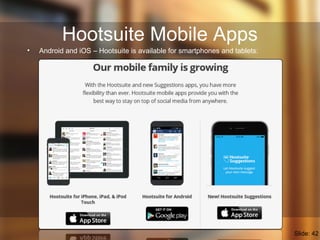 Hootsuite Mobile Apps
• Android and iOS – Hootsuite is available for smartphones and tablets:
Slide: 42
 