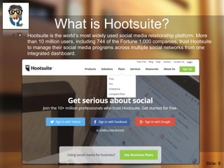 What is Hootsuite?
• Hootsuite is the world’s most widely used social media relationship platform. More
than 10 million us...
