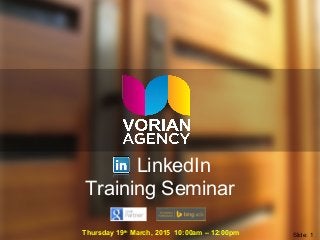 LinkedIn
Training Seminar
Thursday 19th
March, 2015 10:00am – 12:00pm Slide: 1
 