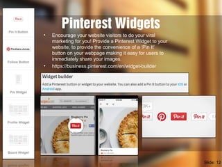 Pinterest Widgets
• Encourage your website visitors to do your viral
marketing for you! Provide a Pinterest Widget to your...