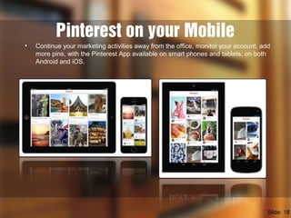 Pinterest on your Mobile
• Continue your marketing activities away from the office, monitor your account, add
more pins, w...