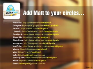Add Matt to your circles…
Pinterest: http://pinterest.com/mattrlynch
Google+: https://plus.google.com/+MattLynchAU
Twitter...