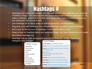 Hashtags #• Hashtags turn topics and phrases into clickable links in your posts on your personal
Timeline or Page. This he...