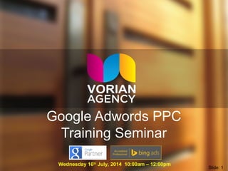 Google Adwords PPC
Training Seminar
Wednesday 16th
July, 2014 10:00am – 12:00pm
Slide: 1
 