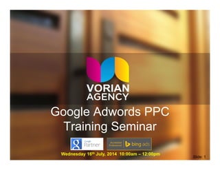 Google Adwords PPC
Training Seminar
Wednesday 16th July, 2014 10:00am – 12:00pm
Slide: 1
 