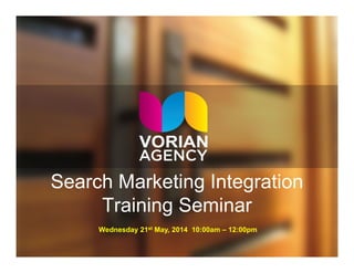 Search Marketing Integration
Training Seminar
Wednesday 21st May, 2014 10:00am – 12:00pm
 