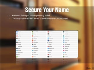Secure Your Name
• Proverb: Failing to plan is planning to fail
• You may not use them today, but secure them for tomorrow!
Slide: 16
 