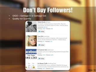 Don’t Buy Followers!
Slide: 30
• GIGO – Garbage In is Garbage Out
• Quality not Quantity
 
