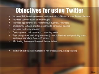 Objectives for using Twitter
• Increase PR, brand awareness, and saturation of Brand across Twitter platform
• Increase co...