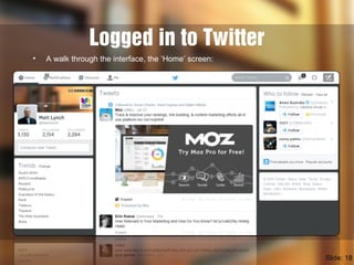 Logged in to Twitter
• A walk through the interface, the ‘Home’ screen:
Slide: 18
 