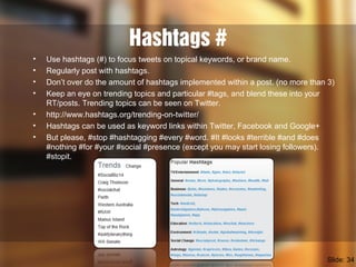 Hashtags #
• Use hashtags (#) to focus tweets on topical keywords, or brand name.
• Regularly post with hashtags.
• Don’t ...